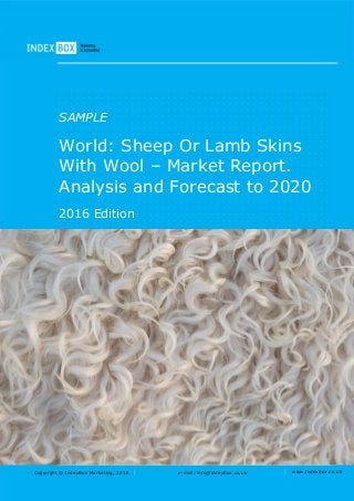 Copyright © IndexBox Marketing, 2016 e-mail: info@indexbox.co.uk www.indexbox.co.uk
SAMPLE
World: Sheep Or Lamb Skins
With Wool – Market Report.
Analysis and Forecast to 2020
2016 Edition
 