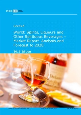 Copyright © IndexBox Marketing, 2016 e-mail: info@indexbox.co.uk www.indexbox.co.uk
SAMPLE
World: Spirits, Liqueurs and
Other Spirituous Beverages –
Market Report. Analysis and
Forecast to 2020
2016 Edition
 