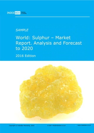 Copyright © IndexBox Marketing, 2016 e-mail: info@indexbox.co.uk www.indexbox.co.uk
SAMPLE
World: Sulphur – Market
Report. Analysis and Forecast
to 2020
2016 Edition
 