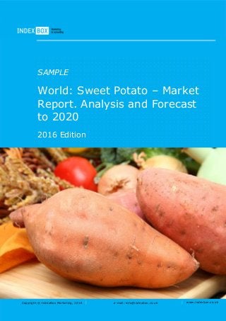 Copyright © IndexBox Marketing, 2016 e-mail: info@indexbox.co.uk www.indexbox.co.uk
SAMPLE
World: Sweet Potato – Market
Report. Analysis and Forecast
to 2020
2016 Edition
 