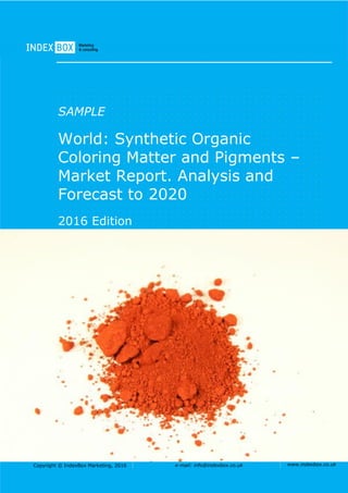 Copyright © IndexBox Marketing, 2016 e-mail: info@indexbox.co.uk www.indexbox.co.uk
SAMPLE
World: Synthetic Organic
Coloring Matter and Pigments –
Market Report. Analysis and
Forecast to 2020
2016 Edition
 