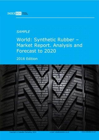 Copyright © IndexBox Marketing, 2016 e-mail: info@indexbox.co.uk www.indexbox.co.uk
SAMPLE
World: Synthetic Rubber –
Market Report. Analysis and
Forecast to 2020
2016 Edition
 