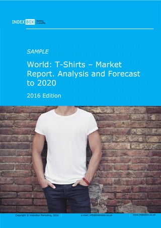 Copyright © IndexBox Marketing, 2016 e-mail: info@indexbox.co.uk www.indexbox.co.uk
SAMPLE
World: T-Shirts – Market
Report. Analysis and Forecast
to 2020
2016 Edition
 
