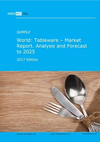 Copyright © IndexBox, 2017 e-mail: info@indexbox.co.uk www.indexbox.co.uk
SAMPLE
World: Tableware – Market
Report. Analysis and Forecast
to 2025
2017 Edition
 