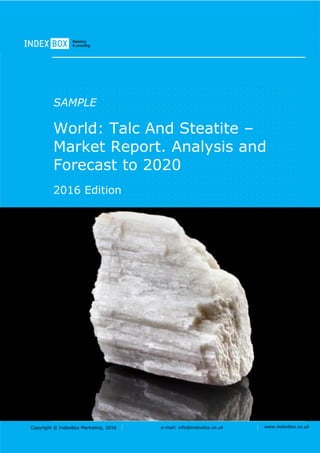 Copyright © IndexBox Marketing, 2016 e-mail: info@indexbox.co.uk www.indexbox.co.uk
SAMPLE
World: Talc and Steatite –
Market Report. Analysis and
Forecast to 2020
2016 Edition
 