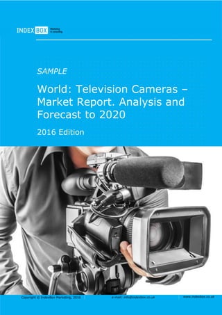 Copyright © IndexBox Marketing, 2016 e-mail: info@indexbox.co.uk www.indexbox.co.uk
SAMPLE
World: Television Cameras –
Market Report. Analysis and
Forecast to 2020
2016 Edition
 