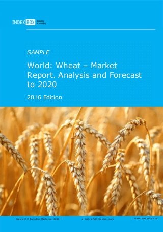 Copyright © IndexBox Marketing, 2016 e-mail: info@indexbox.co.uk www.indexbox.co.uk
SAMPLE
World: Wheat – Market
Report. Analysis and Forecast
to 2020
2016 Edition
 