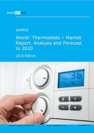 Copyright © IndexBox Marketing, 2016 e-mail: info@indexbox.co.uk www.indexbox.co.uk
SAMPLE
World: Thermostats – Market
Report. Analysis and Forecast
to 2020
2016 Edition
 