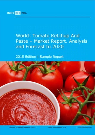 Copyright © IndexBox, 2017 e-mail: info@indexbox.co.uk www.indexbox.co.uk
SAMPLE
World: Tomato Ketchup And
Paste – Market Report. Analysis
and Forecast to 2025
2017 Edition
 