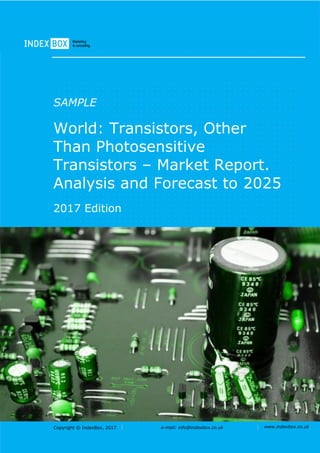 Copyright © IndexBox, 2017 e-mail: info@indexbox.co.uk www.indexbox.co.uk
SAMPLE
World: Transistors, Other
Than Photosensitive
Transistors – Market Report.
Analysis and Forecast to 2025
2017 Edition
 