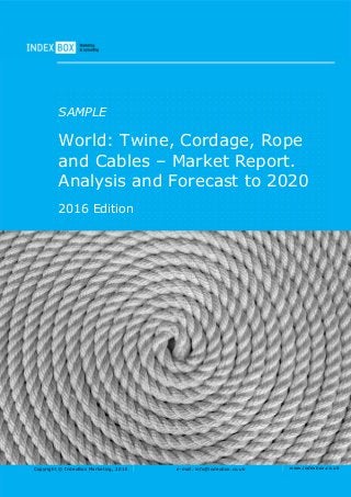 Copyright © IndexBox Marketing, 2016 e-mail: info@indexbox.co.uk www.indexbox.co.uk
SAMPLE
World: Twine, Cordage, Rope
and Cables – Market Report.
Analysis and Forecast to 2020
2016 Edition
 