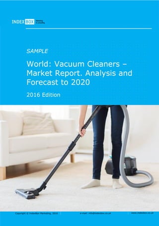 Copyright © IndexBox, 2017 e-mail: info@indexbox.co.uk www.indexbox.co.uk
SAMPLE
World: Vacuum Cleaners –
Market Report. Analysis and
Forecast to 2025
2017 Edition
 