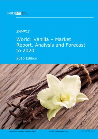 Copyright © IndexBox Marketing, 2017 e-mail: info@indexbox.co.uk www.indexbox.co.uk
SAMPLE
World: Vanilla – Market
Report. Analysis and Forecast
to 2025
2017 Edition
 