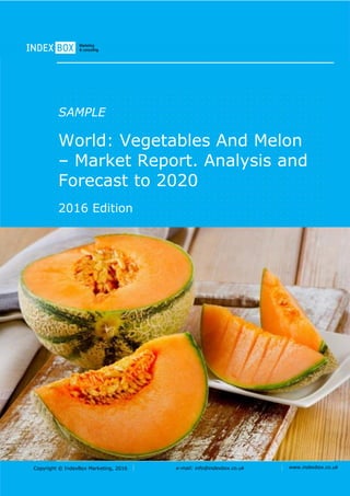 Copyright © IndexBox Marketing, 2016 e-mail: info@indexbox.co.uk www.indexbox.co.uk
SAMPLE
World: Vegetables And Melon
– Market Report. Analysis and
Forecast to 2020
2016 Edition
 