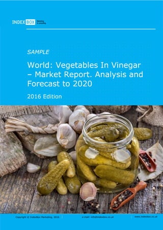 Copyright © IndexBox Marketing, 2016 e-mail: info@indexbox.co.uk www.indexbox.co.uk
SAMPLE
World: Vegetables In Vinegar
– Market Report. Analysis and
Forecast to 2020
2016 Edition
 
