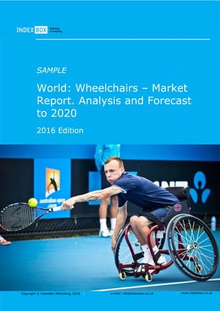Copyright © IndexBox Marketing, 2016 e-mail: info@indexbox.co.uk www.indexbox.co.uk
SAMPLE
World: Wheelchairs – Market
Report. Analysis and Forecast
to 2020
2016 Edition
 