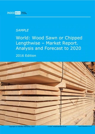 Copyright © IndexBox Marketing, 2016 e-mail: info@indexbox.co.uk www.indexbox.co.uk
SAMPLE
World: Wood Sawn or Chipped
Lengthwise – Market Report.
Analysis and Forecast to 2020
2016 Edition
 