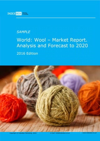Copyright © IndexBox Marketing, 2016 e-mail: info@indexbox.co.uk www.indexbox.co.uk
SAMPLE
World: Wool – Market Report.
Analysis and Forecast to 2020
2016 Edition
 
