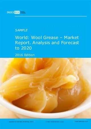 Copyright © IndexBox Marketing, 2016 e-mail: info@indexbox.co.uk www.indexbox.co.uk
SAMPLE
World: Wool Grease – Market
Report. Analysis and Forecast
to 2020
2016 Edition
 