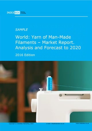 Copyright © IndexBox Marketing, 2016 e-mail: info@indexbox.co.uk www.indexbox.co.uk
SAMPLE
World: Yarn of Man-Made
Filaments – Market Report.
Analysis and Forecast to 2020
2016 Edition
 