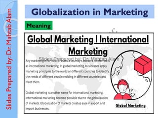 Slides
Prepared
by:
Dr.
Mahtab
Alam
Globalization in Marketing
Meaning
 