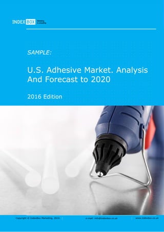 Copyright © IndexBox Marketing, 2016 e-mail: info@indexbox.co.uk www.indexbox.co.uk
SAMPLE:
U.S. Adhesive Market. Analysis
And Forecast to 2020
2016 Edition
 