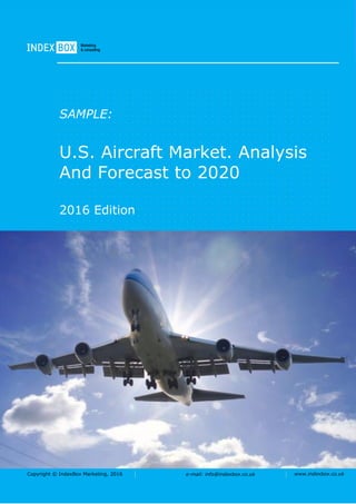 Copyright © IndexBox Marketing, 2016 e-mail: info@indexbox.co.uk www.indexbox.co.uk
SAMPLE:
U.S. Aircraft Market. Analysis
And Forecast to 2020
2016 Edition
 