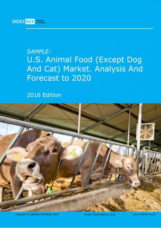 Copyright © IndexBox Marketing, 2016 e-mail: info@indexbox.co.uk www.indexbox.co.uk
SAMPLE:
U.S. Animal Food (Except Dog
And Cat) Market. Analysis And
Forecast to 2020
2016 Edition
 