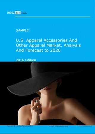 Copyright © IndexBox Marketing, 2016 e-mail: info@indexbox.co.uk www.indexbox.co.uk
SAMPLE:
U.S. Apparel Accessories And
Other Apparel Market. Analysis
And Forecast to 2020
2016 Edition
 