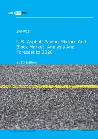 Copyright © IndexBox Marketing, 2016 e-mail: info@indexbox.co.uk www.indexbox.co.uk
SAMPLE:
U.S. Asphalt Paving Mixture And
Block Market. Analysis And
Forecast to 2020
2016 Edition
 