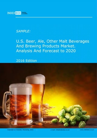 Copyright © IndexBox Marketing, 2016 e-mail: info@indexbox.co.uk www.indexbox.co.uk
SAMPLE:
U.S. Beer, Ale, Other Malt Beverages
And Brewing Products Market.
Analysis And Forecast to 2020
2016 Edition
 