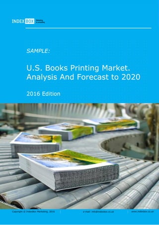 Copyright © IndexBox Marketing, 2016 e-mail: info@indexbox.co.uk www.indexbox.co.uk
SAMPLE:
U.S. Books Printing Market.
Analysis And Forecast to 2020
2016 Edition
 
