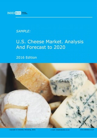 Copyright © IndexBox Marketing, 2016 e-mail: info@indexbox.co.uk www.indexbox.co.uk
SAMPLE:
U.S. Cheese Market. Analysis
And Forecast to 2020
2016 Edition
 