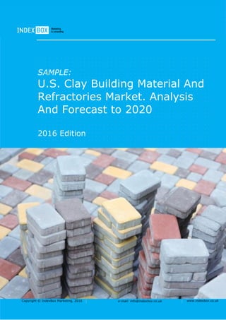 Copyright © IndexBox Marketing, 2016 e-mail: info@indexbox.co.uk www.indexbox.co.uk
SAMPLE:
U.S. Clay Building Material And
Refractories Market. Analysis
And Forecast to 2020
2016 Edition
 