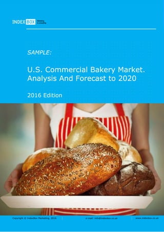 Copyright © IndexBox Marketing, 2016 e-mail: info@indexbox.co.uk www.indexbox.co.uk
SAMPLE:
U.S. Commercial Bakery Market.
Analysis And Forecast to 2020
2016 Edition
 