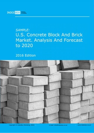 Copyright © IndexBox Marketing, 2016 e-mail: info@indexbox.co.uk www.indexbox.co.uk
SAMPLE:
U.S. Concrete Block And Brick
Market. Analysis And Forecast
to 2020
2016 Edition
 