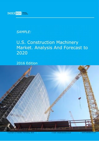 Copyright © IndexBox Marketing, 2016 e-mail: info@indexbox.co.uk www.indexbox.co.uk
SAMPLE:
U.S. Construction Machinery
Market. Analysis And Forecast to
2020
2016 Edition
 