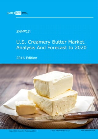 Copyright © IndexBox Marketing, 2016 e-mail: info@indexbox.co.uk www.indexbox.co.uk
SAMPLE:
U.S. Creamery Butter Market.
Analysis And Forecast to 2020
2016 Edition
 