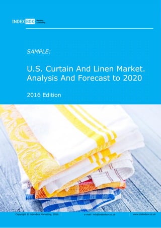 Copyright © IndexBox Marketing, 2016 e-mail: info@indexbox.co.uk www.indexbox.co.uk
SAMPLE:
U.S. Curtain And Linen Market.
Analysis And Forecast to 2020
2016 Edition
 