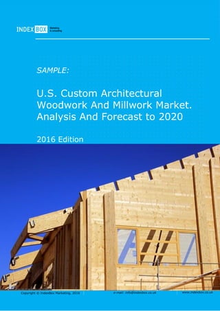 Copyright © IndexBox Marketing, 2016 e-mail: info@indexbox.co.uk www.indexbox.co.uk
SAMPLE:
U.S. Custom Architectural
Woodwork And Millwork Market.
Analysis And Forecast to 2020
2016 Edition
 