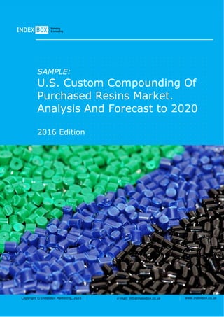 Copyright © IndexBox Marketing, 2016 e-mail: info@indexbox.co.uk www.indexbox.co.uk
SAMPLE:
U.S. Custom Compounding Of
Purchased Resins Market.
Analysis And Forecast to 2020
2016 Edition
 