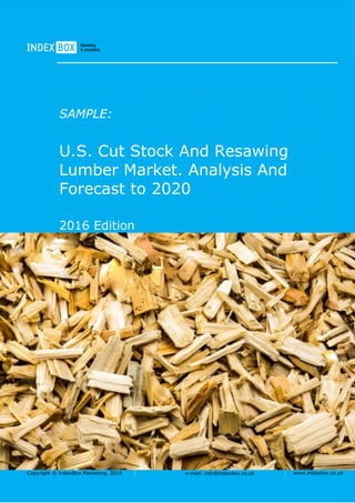 Copyright © IndexBox Marketing, 2016 e-mail: info@indexbox.co.uk www.indexbox.co.uk
SAMPLE:
U.S. Cut Stock And Resawing
Lumber Market. Analysis And
Forecast to 2020
2016 Edition
 