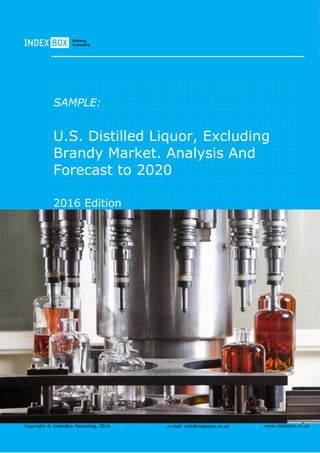 Copyright © IndexBox Marketing, 2016 e-mail: info@indexbox.co.uk www.indexbox.co.uk
SAMPLE:
U.S. Distilled Liquor, Excluding
Brandy Market. Analysis And
Forecast to 2020
2016 Edition
 