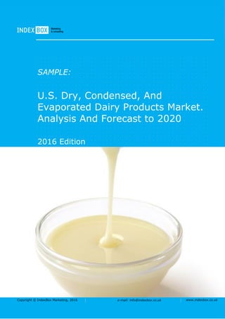 Copyright © IndexBox Marketing, 2016 e-mail: info@indexbox.co.uk www.indexbox.co.uk
SAMPLE:
U.S. Dry, Condensed, And
Evaporated Dairy Products Market.
Analysis And Forecast to 2020
2016 Edition
 