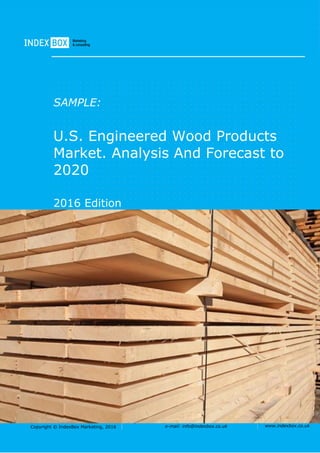 Copyright © IndexBox Marketing, 2016 e-mail: info@indexbox.co.uk www.indexbox.co.uk
SAMPLE:
U.S. Engineered Wood Products
Market. Analysis And Forecast to
2020
2016 Edition
 