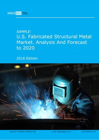 Copyright © IndexBox Marketing, 2016 e-mail: info@indexbox.co.uk www.indexbox.co.uk
SAMPLE:
U.S. Fabricated Structural Metal
Market. Analysis And Forecast
to 2020
2016 Edition
 