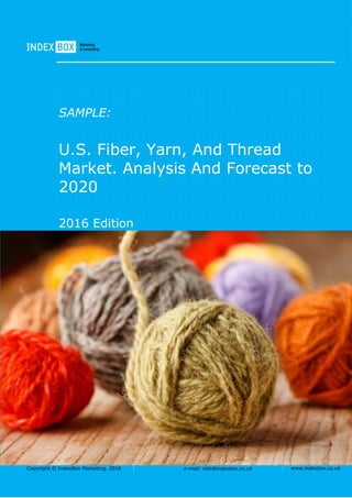 Copyright © IndexBox Marketing, 2016 e-mail: info@indexbox.co.uk www.indexbox.co.uk
SAMPLE:
U.S. Fiber, Yarn, And Thread
Market. Analysis And Forecast to
2020
2016 Edition
 