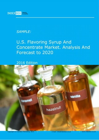Copyright © IndexBox Marketing, 2016 e-mail: info@indexbox.co.uk www.indexbox.co.uk
SAMPLE:
U.S. Flavoring Syrup And
Concentrate Market. Analysis And
Forecast to 2020
2016 Edition
 