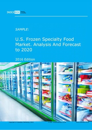 Copyright © IndexBox Marketing, 2016 e-mail: info@indexbox.co.uk www.indexbox.co.uk
SAMPLE:
U.S. Frozen Specialty Food
Market. Analysis And Forecast
to 2020
2016 Edition
 