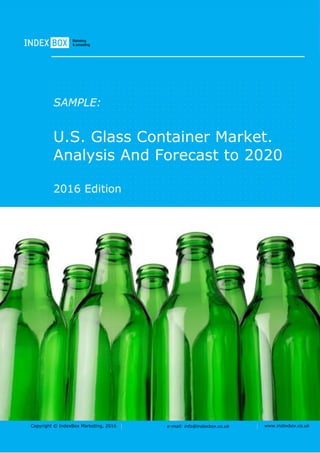 Copyright © IndexBox Marketing, 2016 e-mail: info@indexbox.co.uk www.indexbox.co.uk
SAMPLE:
U.S. Glass Container Market.
Analysis And Forecast to 2020
2016 Edition
 